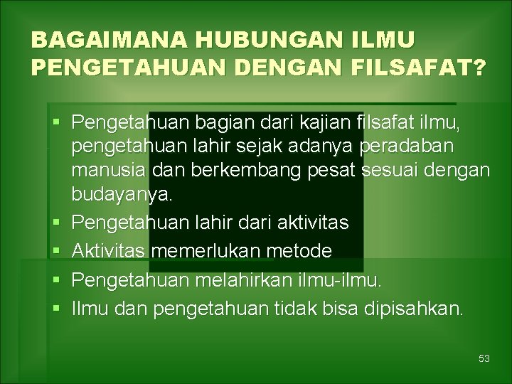 BAGAIMANA HUBUNGAN ILMU PENGETAHUAN DENGAN FILSAFAT? § Pengetahuan bagian dari kajian filsafat ilmu, pengetahuan