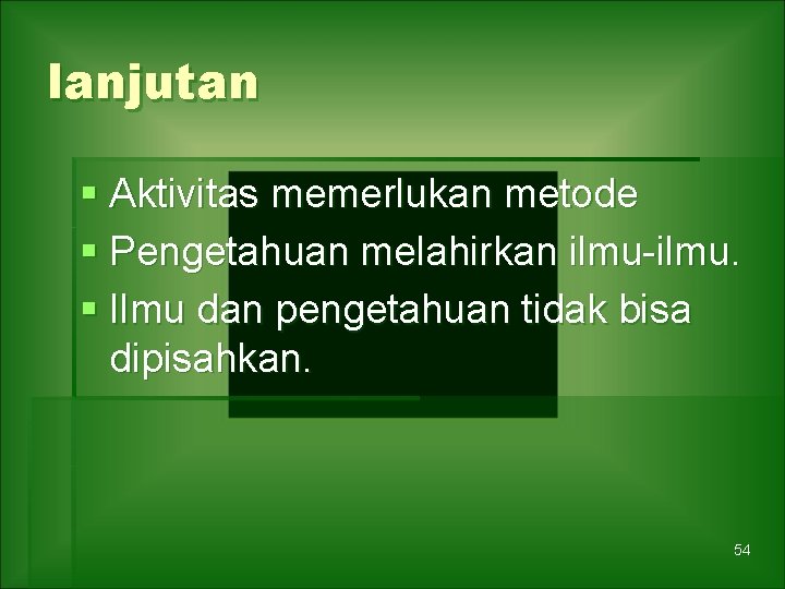 lanjutan § Aktivitas memerlukan metode § Pengetahuan melahirkan ilmu-ilmu. § Ilmu dan pengetahuan tidak