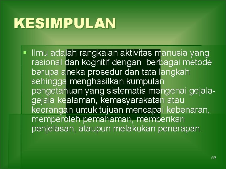 KESIMPULAN § Ilmu adalah rangkaian aktivitas manusia yang rasional dan kognitif dengan berbagai metode