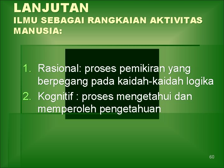 LANJUTAN ILMU SEBAGAI RANGKAIAN AKTIVITAS MANUSIA: 1. Rasional: proses pemikiran yang berpegang pada kaidah-kaidah