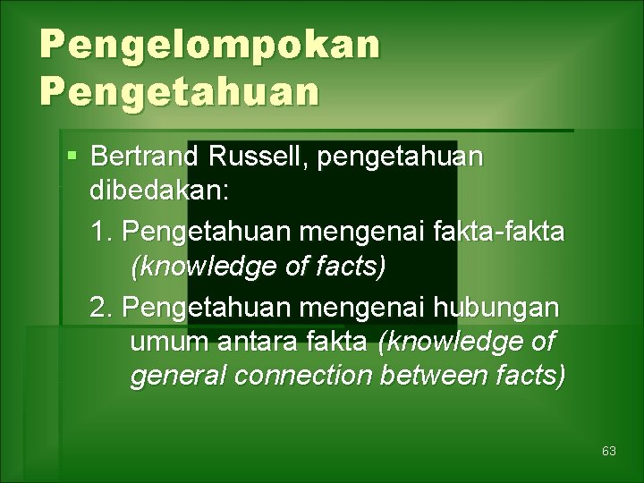 Pengelompokan Pengetahuan § Bertrand Russell, pengetahuan dibedakan: 1. Pengetahuan mengenai fakta-fakta (knowledge of facts)