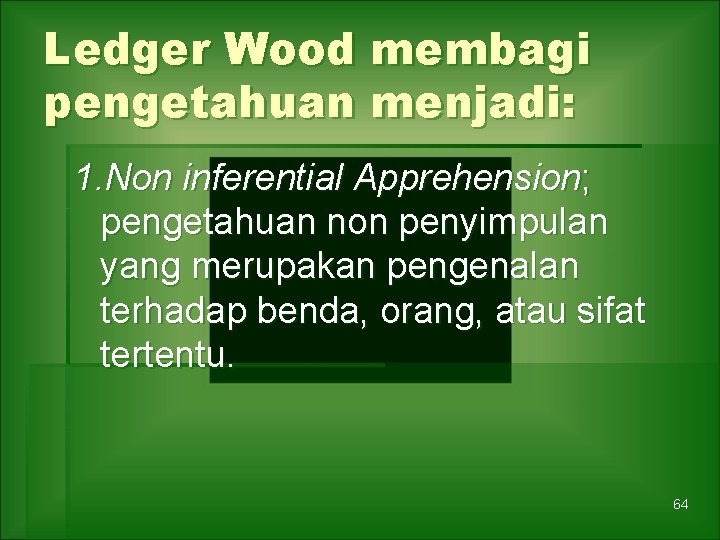 Ledger Wood membagi pengetahuan menjadi: 1. Non inferential Apprehension; pengetahuan non penyimpulan yang merupakan