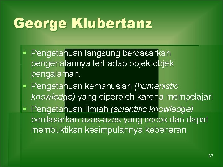 George Klubertanz § Pengetahuan langsung berdasarkan pengenalannya terhadap objek-objek pengalaman. § Pengetahuan kemanusian (humanistic