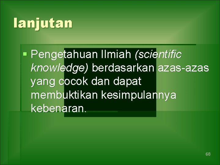 lanjutan § Pengetahuan Ilmiah (scientific knowledge) berdasarkan azas-azas yang cocok dan dapat membuktikan kesimpulannya