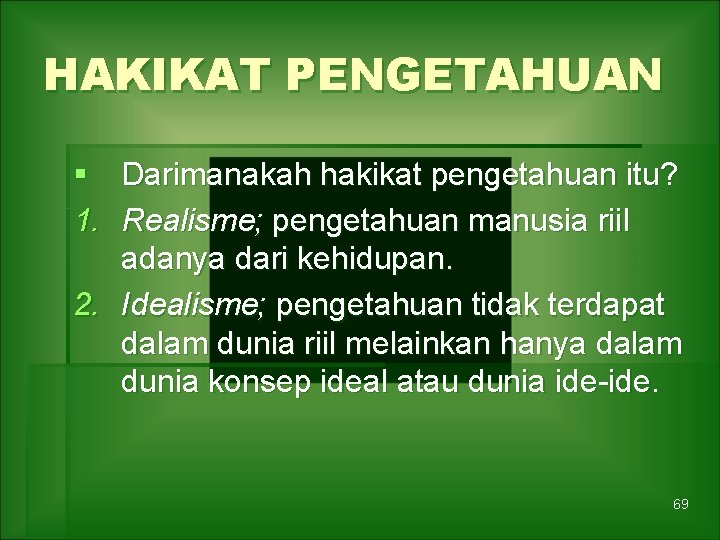 HAKIKAT PENGETAHUAN § Darimanakah hakikat pengetahuan itu? 1. Realisme; pengetahuan manusia riil adanya dari
