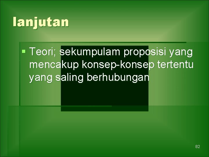 lanjutan § Teori; sekumpulam proposisi yang mencakup konsep-konsep tertentu yang saling berhubungan 82 