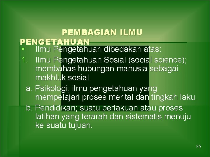 PEMBAGIAN ILMU PENGETAHUAN § Ilmu Pengetahuan dibedakan atas: 1. Ilmu Pengetahuan Sosial (social science);