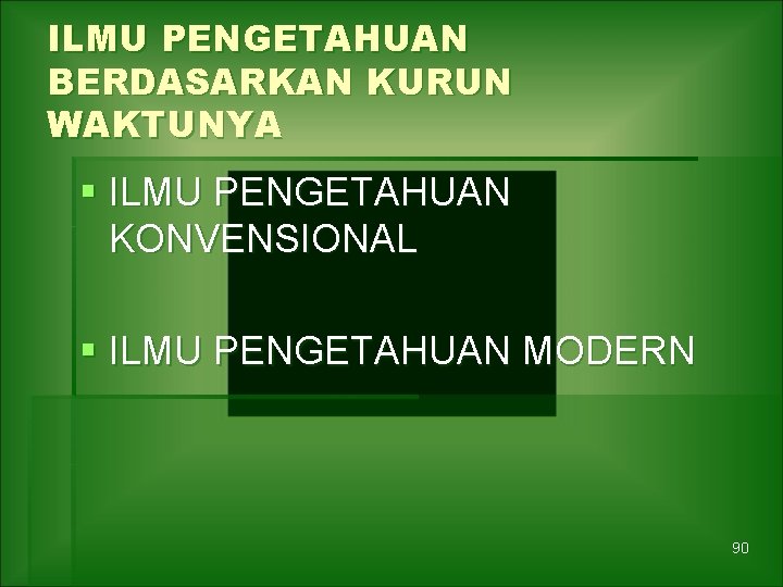 ILMU PENGETAHUAN BERDASARKAN KURUN WAKTUNYA § ILMU PENGETAHUAN KONVENSIONAL § ILMU PENGETAHUAN MODERN 90