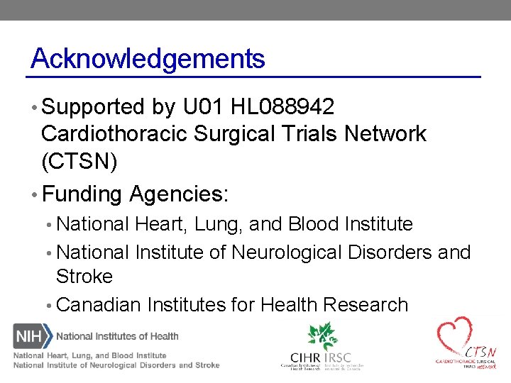 Acknowledgements • Supported by U 01 HL 088942 Cardiothoracic Surgical Trials Network (CTSN) •