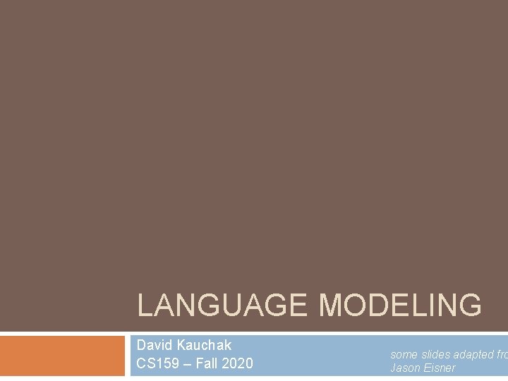 LANGUAGE MODELING David Kauchak CS 159 – Fall 2020 some slides adapted fro Jason