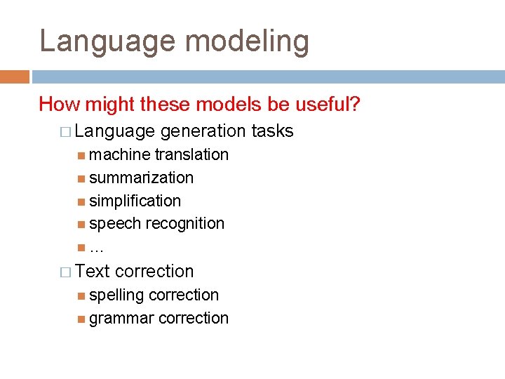 Language modeling How might these models be useful? � Language generation tasks machine translation