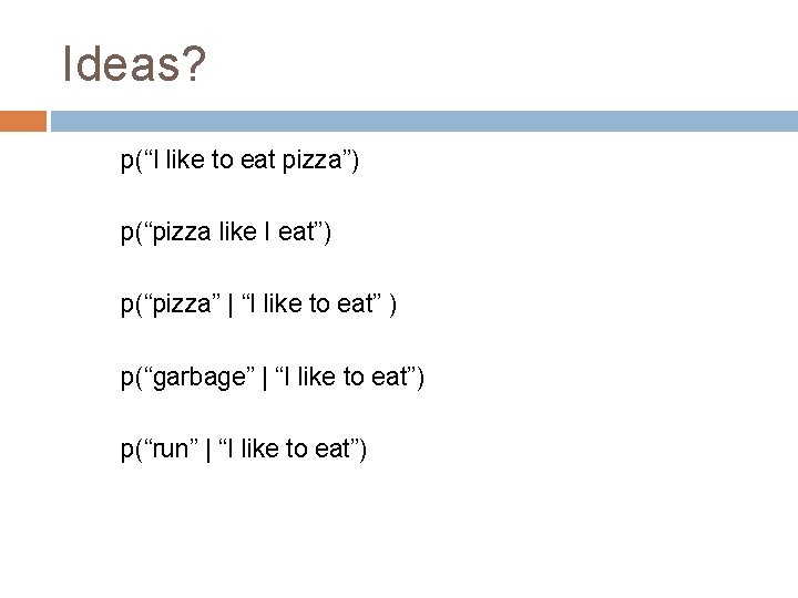 Ideas? p(“I like to eat pizza”) p(“pizza like I eat”) p(“pizza” | “I like