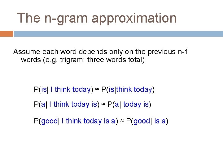 The n-gram approximation Assume each word depends only on the previous n-1 words (e.