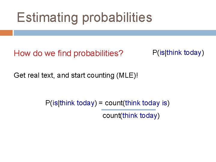 Estimating probabilities How do we find probabilities? P(is|think today) Get real text, and start