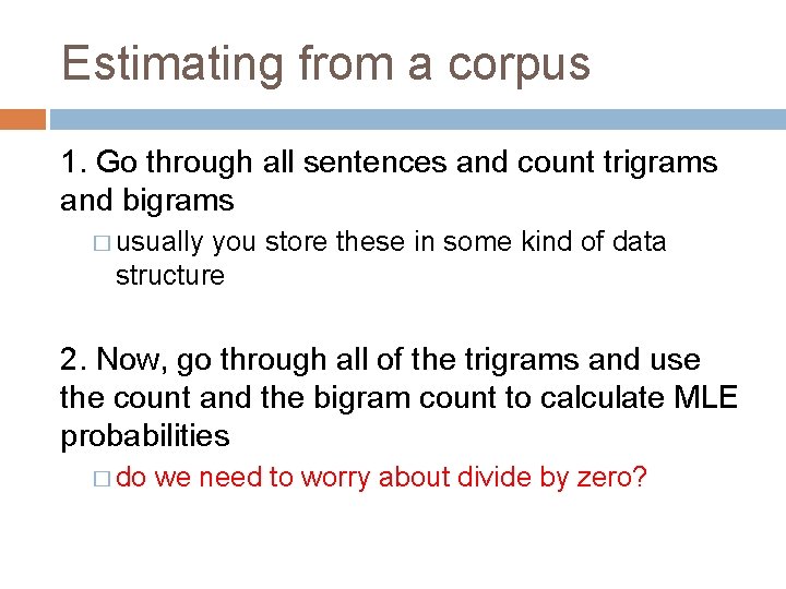 Estimating from a corpus 1. Go through all sentences and count trigrams and bigrams
