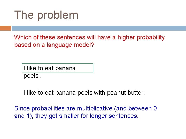 The problem Which of these sentences will have a higher probability based on a