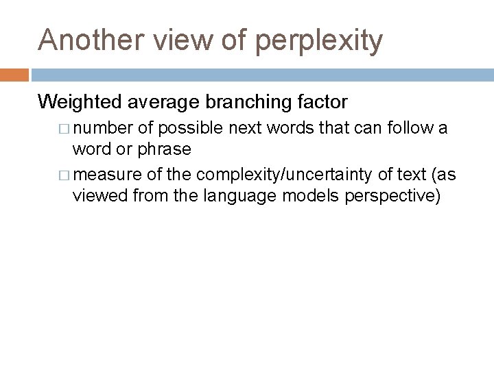 Another view of perplexity Weighted average branching factor � number of possible next words