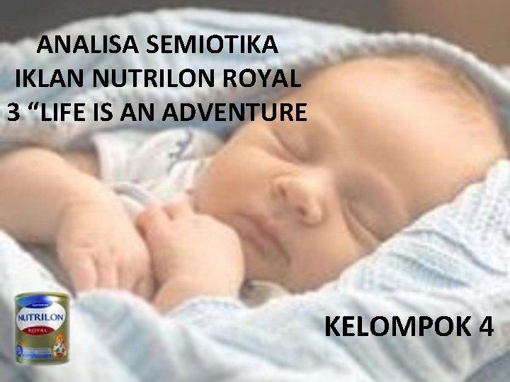 ANALISA SEMIOTIKA IKLAN NUTRILON ROYAL 3 “LIFE IS AN ADVENTURE KELOMPOK 4 