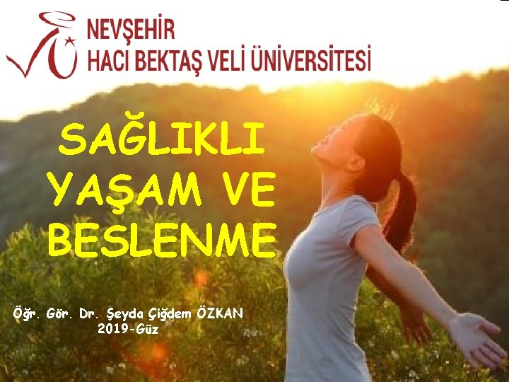 SAĞLIKLI YAŞAM VE BESLENME Öğr. Gör. Dr. Şeyda Çiğdem ÖZKAN 2019 -Güz 