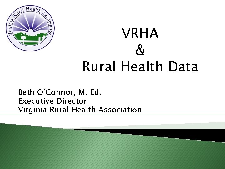 VRHA & Rural Health Data Beth O’Connor, M. Ed. Executive Director Virginia Rural Health