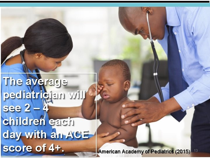 The average pediatrician will see 2 – 4 children each day with an ACE