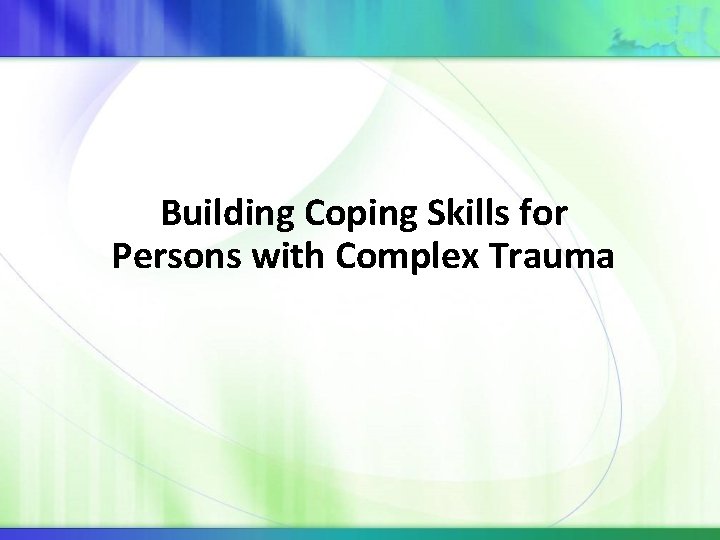 Building Coping Skills for Persons with Complex Trauma 