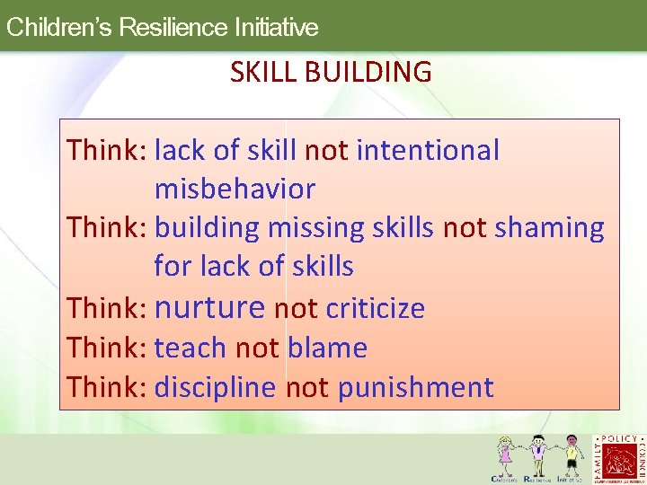 Children’s Resilience Initiative SKILL BUILDING Think: lack of skill not intentional misbehavior Think: building