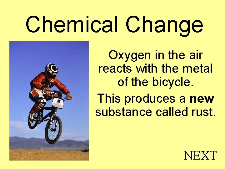 Chemical Change Oxygen in the air reacts with the metal of the bicycle. This