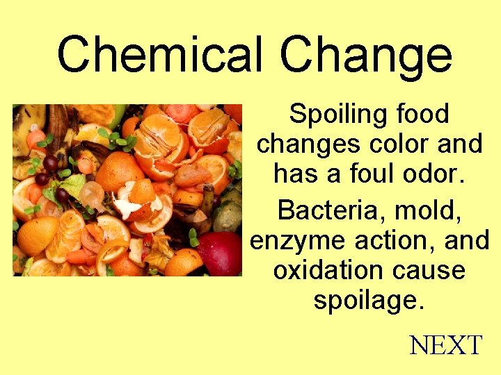 Chemical Change Spoiling food changes color and has a foul odor. Bacteria, mold, enzyme