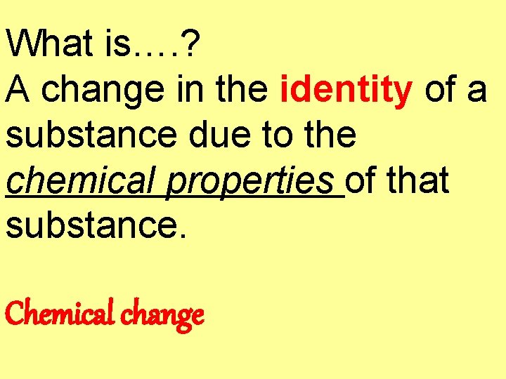 What is…. ? A change in the identity of a substance due to the
