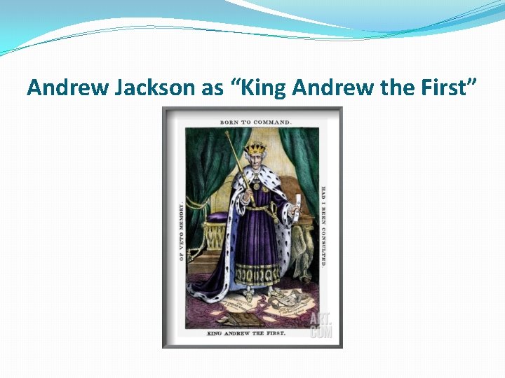 Andrew Jackson as “King Andrew the First” Andrew Jackson as “King Andrew the First”