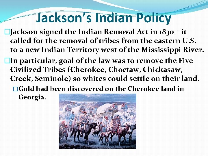 Jackson’s Indian Policy �Jackson signed the Indian Removal Act in 1830 – it called Jackson’s Indian Policy �Jackson signed the Indian Removal Act in 1830 – it called