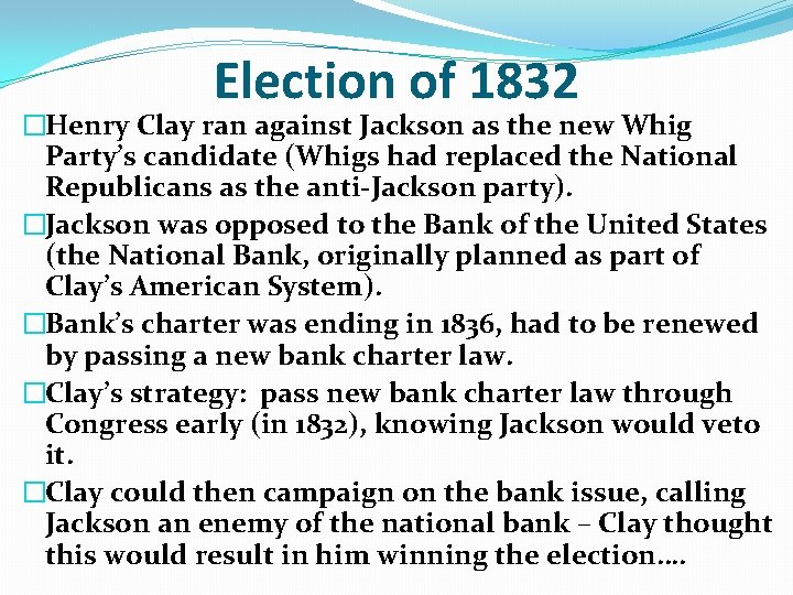 Election of 1832 �Henry Clay ran against Jackson as the new Whig Party’s candidate Election of 1832 �Henry Clay ran against Jackson as the new Whig Party’s candidate