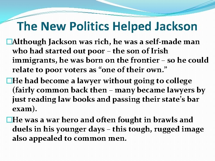 The New Politics Helped Jackson �Although Jackson was rich, he was a self-made man The New Politics Helped Jackson �Although Jackson was rich, he was a self-made man