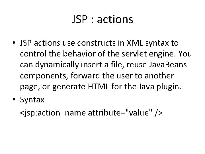 JSP : actions • JSP actions use constructs in XML syntax to control the