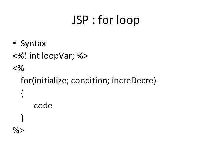 JSP : for loop • Syntax <%! int loop. Var; %> <% for(initialize; condition;