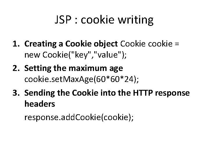 JSP : cookie writing 1. Creating a Cookie object Cookie cookie = new Cookie("key",