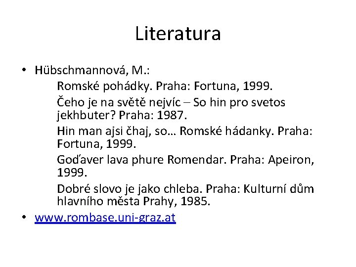 Literatura • Hübschmannová, M. : Romské pohádky. Praha: Fortuna, 1999. Čeho je na světě