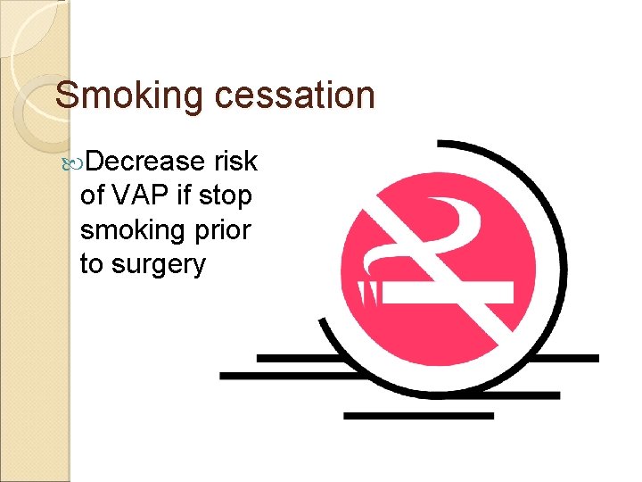 Smoking cessation Decrease risk of VAP if stop smoking prior to surgery 