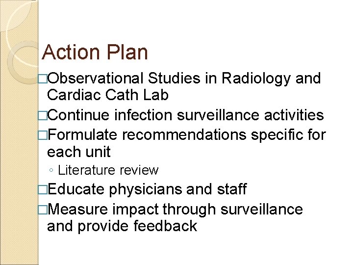 Action Plan �Observational Studies in Radiology and Cardiac Cath Lab �Continue infection surveillance activities