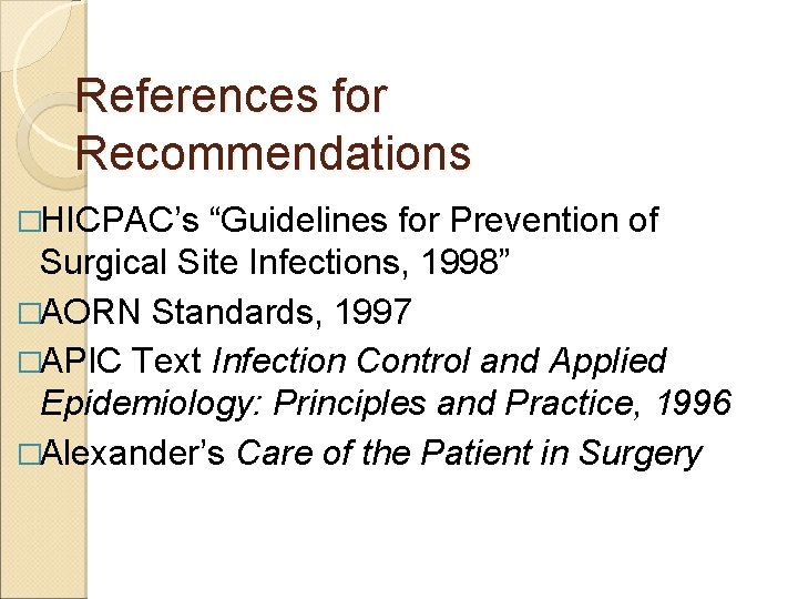 References for Recommendations �HICPAC’s “Guidelines for Prevention of Surgical Site Infections, 1998” �AORN Standards,