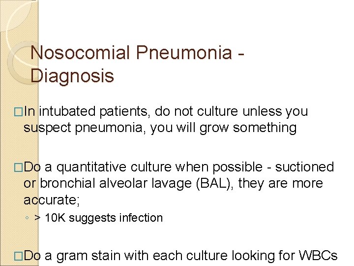 Nosocomial Pneumonia Diagnosis �In intubated patients, do not culture unless you suspect pneumonia, you