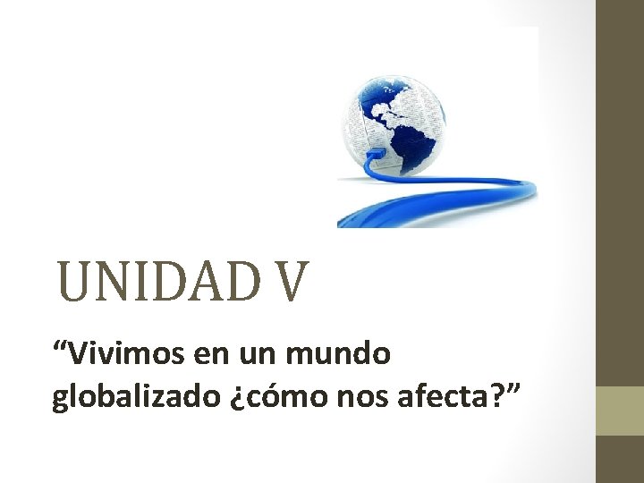 UNIDAD V “Vivimos en un mundo globalizado ¿cómo nos afecta? ” 