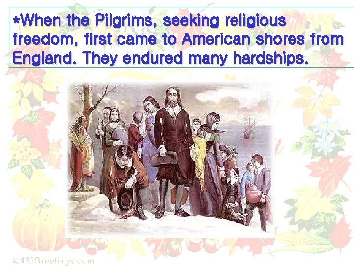 *When the Pilgrims, seeking religious freedom, first came to American shores from England. They