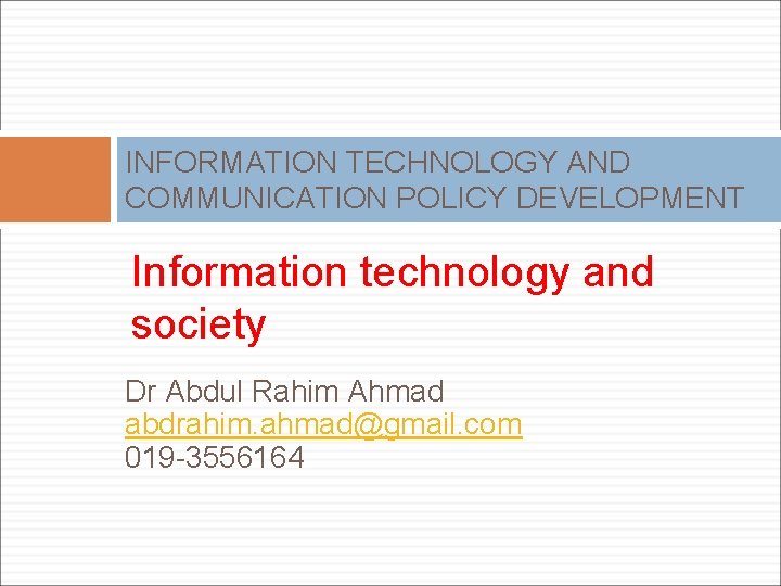 INFORMATION TECHNOLOGY AND COMMUNICATION POLICY DEVELOPMENT Information technology and society Dr Abdul Rahim Ahmad