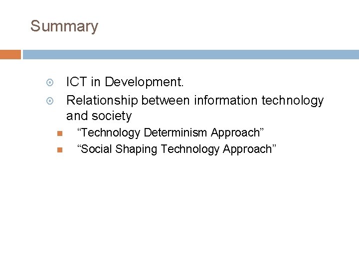 Summary ICT in Development. Relationship between information technology and society “Technology Determinism Approach” “Social