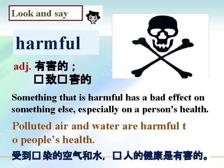 Look and say harmful adj. 有害的； � 致� 害的 Something that is harmful has
