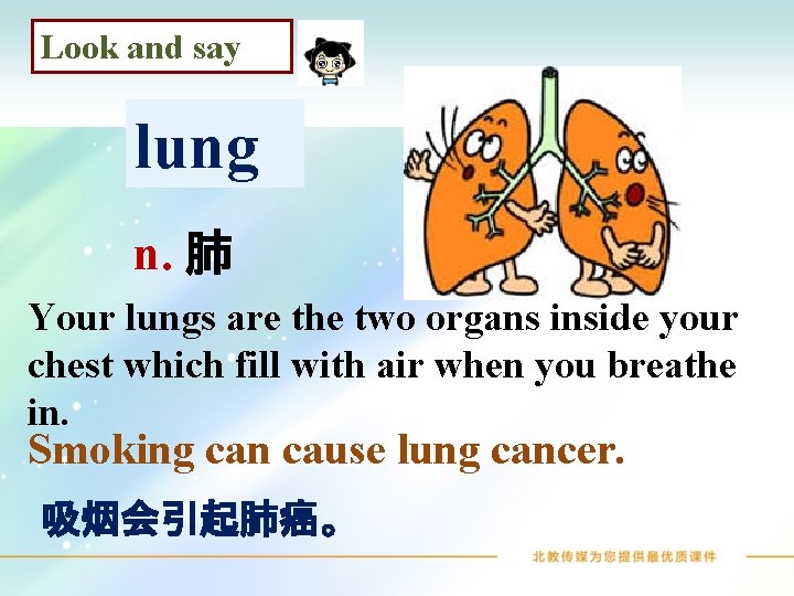 Look and say lung n. 肺 Your lungs are the two organs inside your