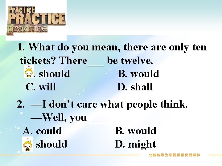 1. What do you mean, there are only ten tickets? There___ be twelve. A.