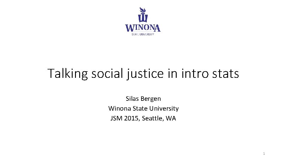 Talking social justice in intro stats Silas Bergen Winona State University JSM 2015, Seattle,